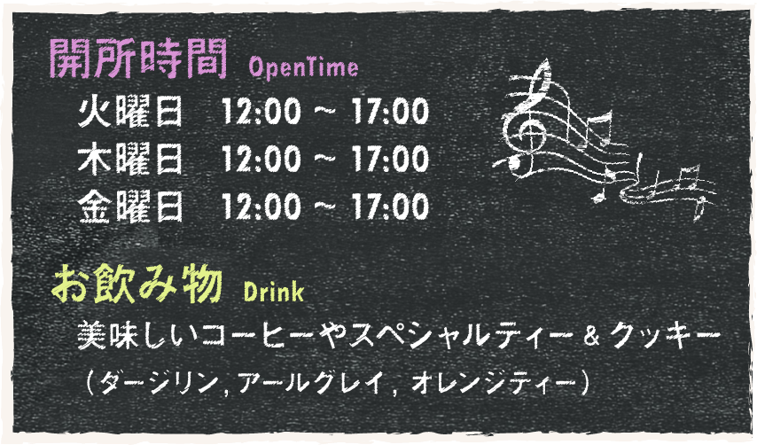 OpenTime: 火曜日 12:00～17:00, 木曜日 12:00～17:00, 金曜日 12:00～17:00 お飲み物: 美味しいコーヒーやスペシャルティー＆クッキー（ダージリン, アールグレイ, オレンジティー）